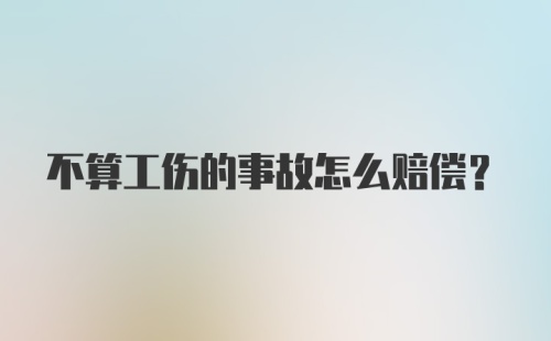 不算工伤的事故怎么赔偿？