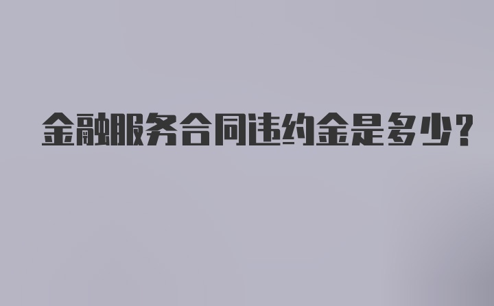 金融服务合同违约金是多少?