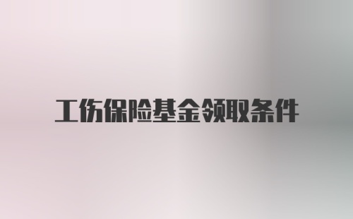 工伤保险基金领取条件