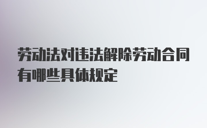 劳动法对违法解除劳动合同有哪些具体规定