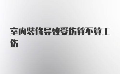 室内装修导致受伤算不算工伤