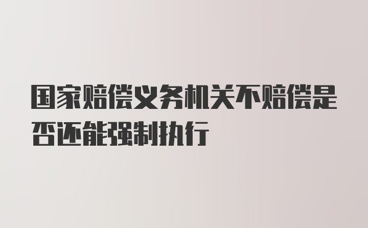 国家赔偿义务机关不赔偿是否还能强制执行