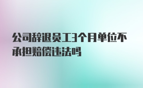 公司辞退员工3个月单位不承担赔偿违法吗