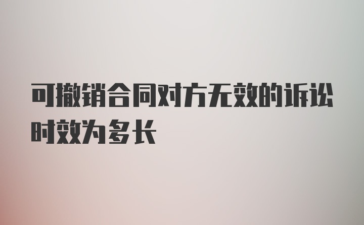 可撤销合同对方无效的诉讼时效为多长