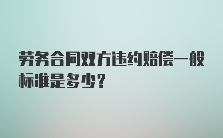 劳务合同双方违约赔偿一般标准是多少？