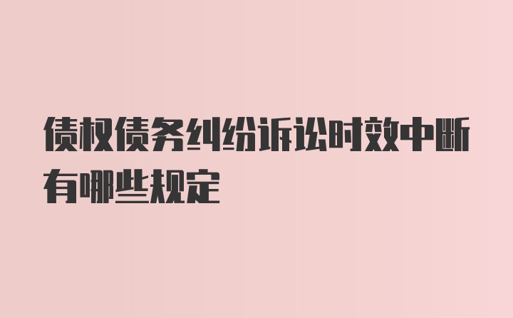 债权债务纠纷诉讼时效中断有哪些规定