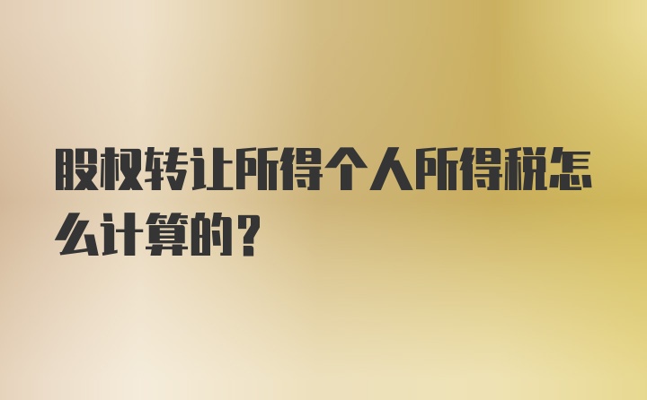 股权转让所得个人所得税怎么计算的？