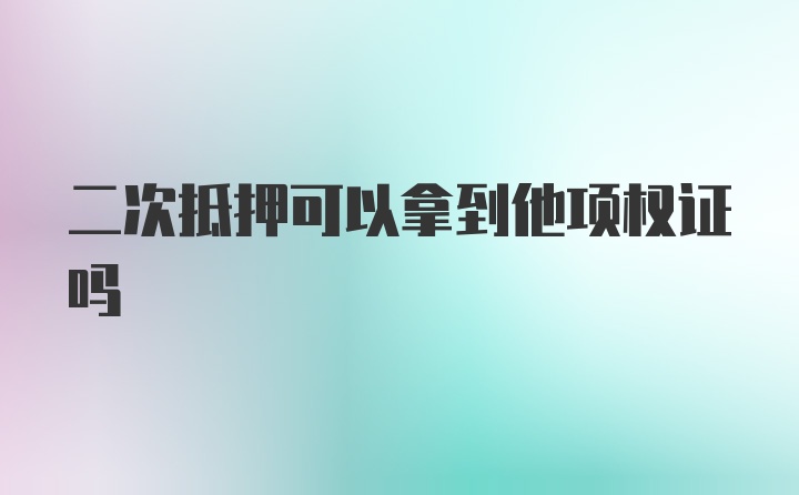 二次抵押可以拿到他项权证吗