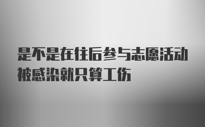 是不是在往后参与志愿活动被感染就只算工伤