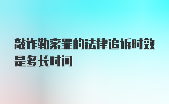 敲诈勒索罪的法律追诉时效是多长时间