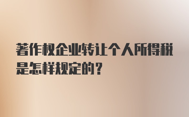 著作权企业转让个人所得税是怎样规定的？