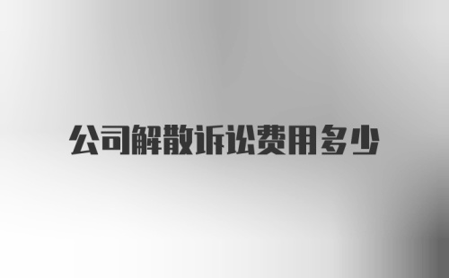 公司解散诉讼费用多少