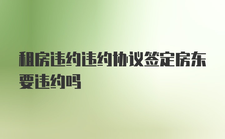 租房违约违约协议签定房东要违约吗