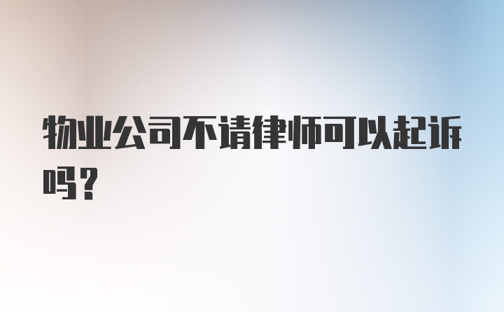 物业公司不请律师可以起诉吗？