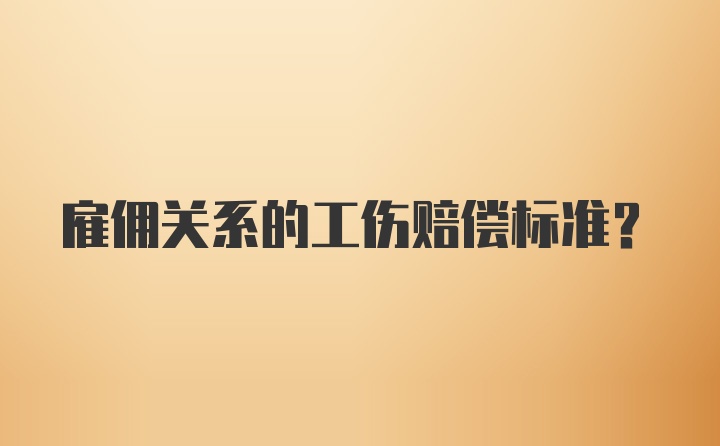 雇佣关系的工伤赔偿标准?