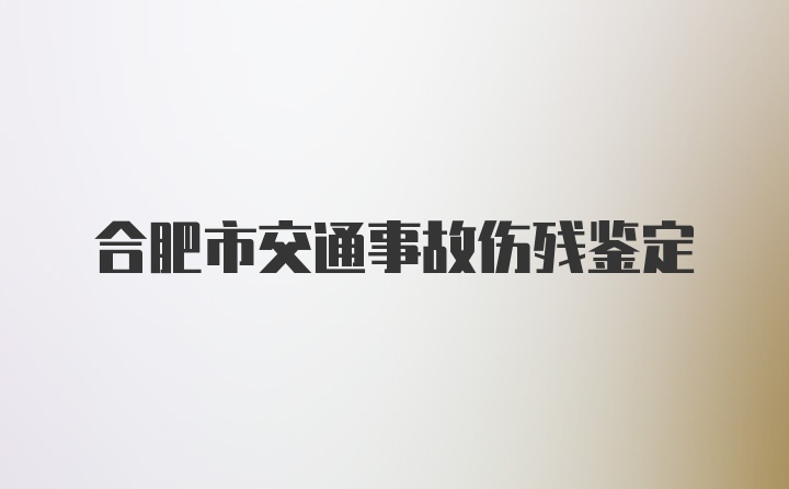 合肥市交通事故伤残鉴定