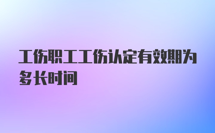 工伤职工工伤认定有效期为多长时间