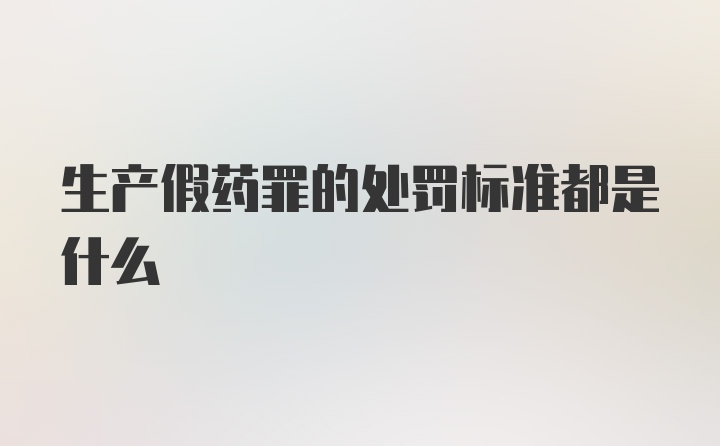 生产假药罪的处罚标准都是什么