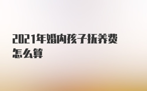 2021年婚内孩子抚养费怎么算