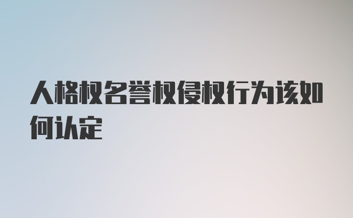 人格权名誉权侵权行为该如何认定