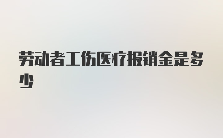 劳动者工伤医疗报销金是多少