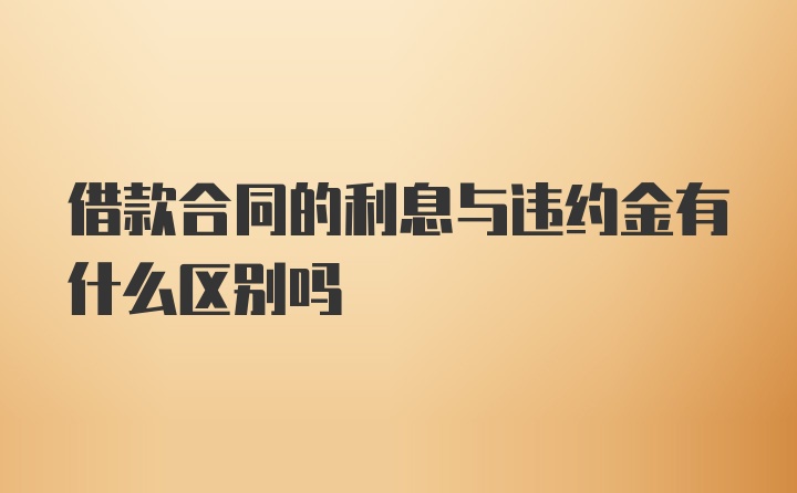 借款合同的利息与违约金有什么区别吗