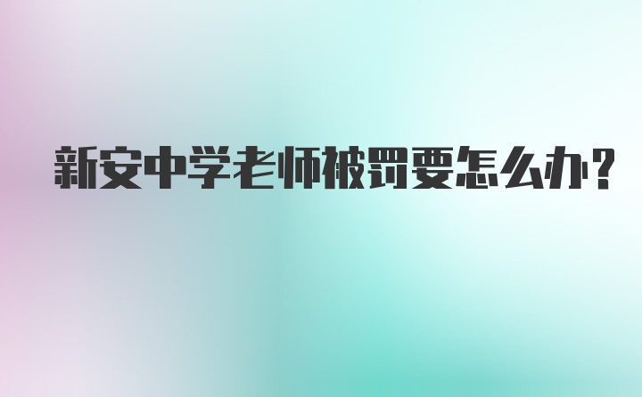 新安中学老师被罚要怎么办？