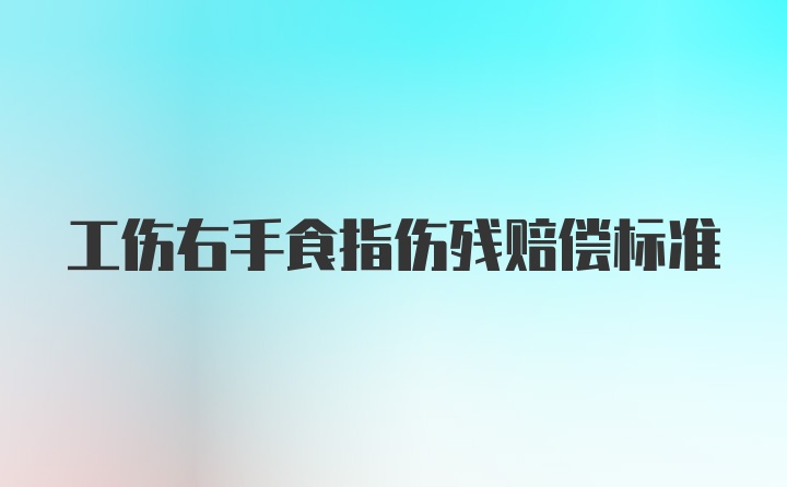 工伤右手食指伤残赔偿标准