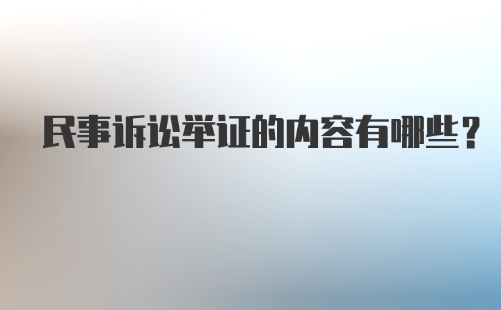 民事诉讼举证的内容有哪些？