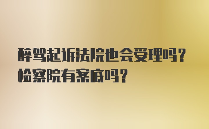 醉驾起诉法院也会受理吗？检察院有案底吗？