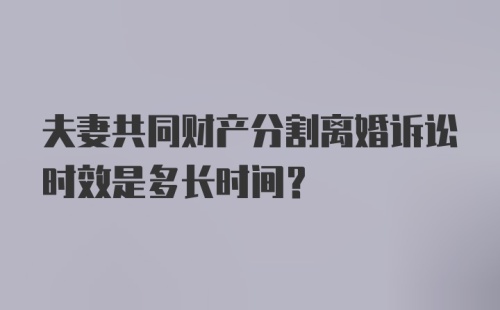 夫妻共同财产分割离婚诉讼时效是多长时间？