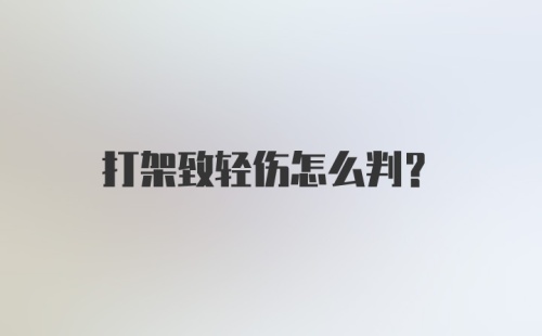 打架致轻伤怎么判?