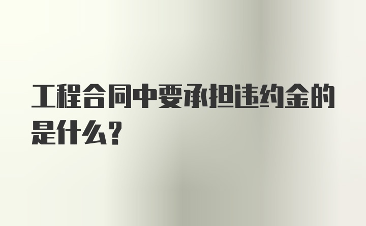 工程合同中要承担违约金的是什么?