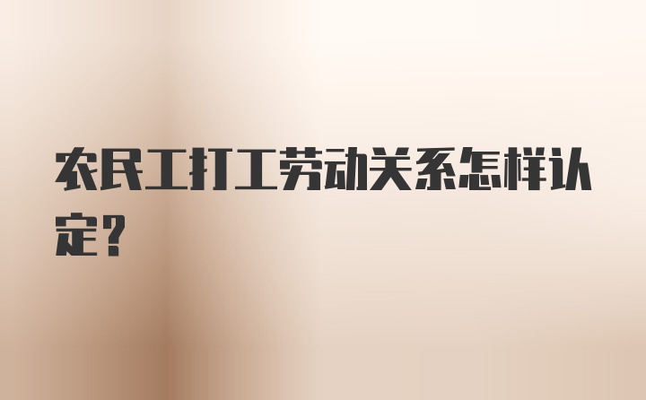 农民工打工劳动关系怎样认定?