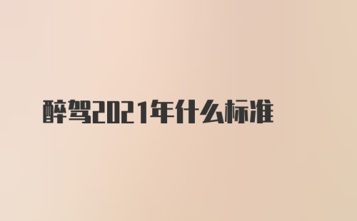 醉驾2021年什么标准