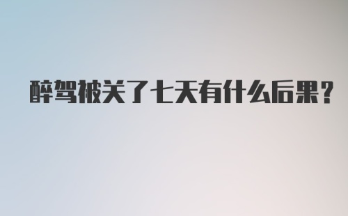 醉驾被关了七天有什么后果？