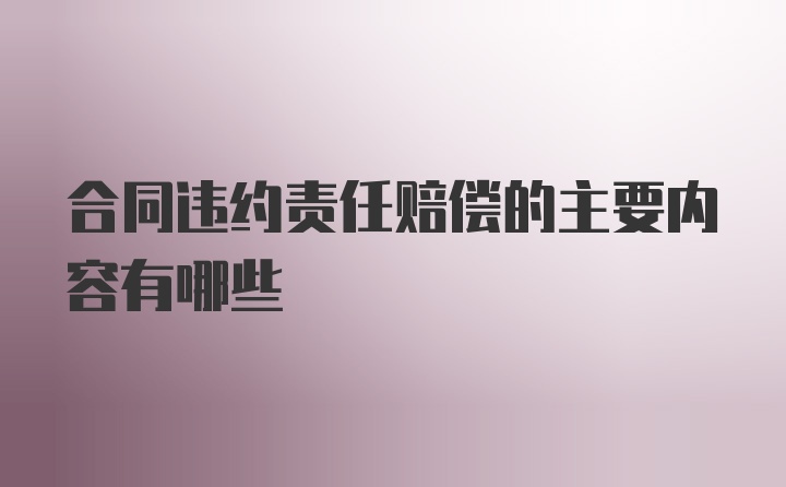 合同违约责任赔偿的主要内容有哪些