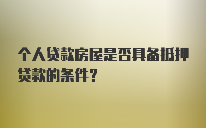 个人贷款房屋是否具备抵押贷款的条件？