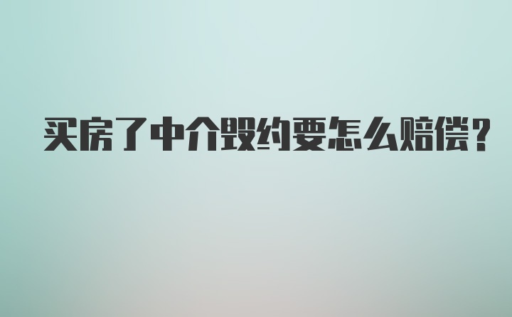 买房了中介毁约要怎么赔偿？