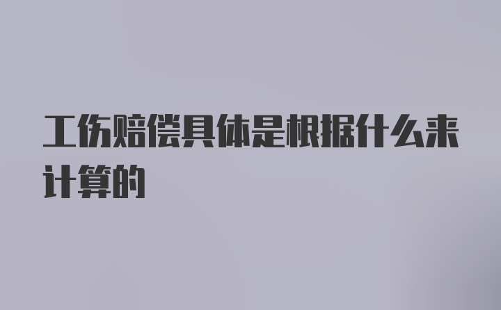 工伤赔偿具体是根据什么来计算的