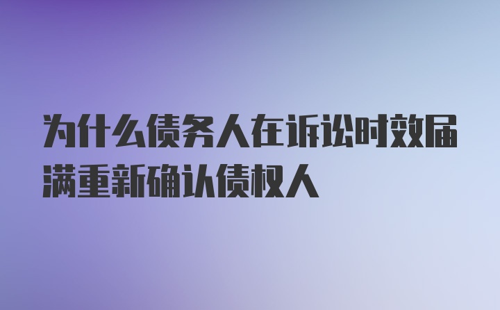 为什么债务人在诉讼时效届满重新确认债权人