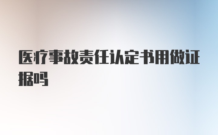 医疗事故责任认定书用做证据吗