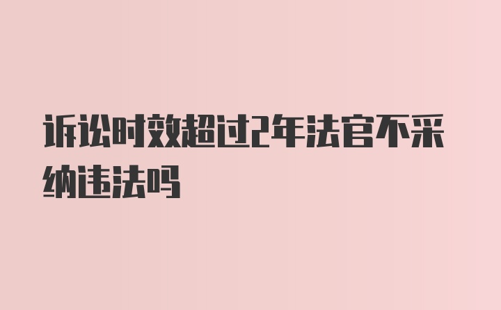 诉讼时效超过2年法官不采纳违法吗