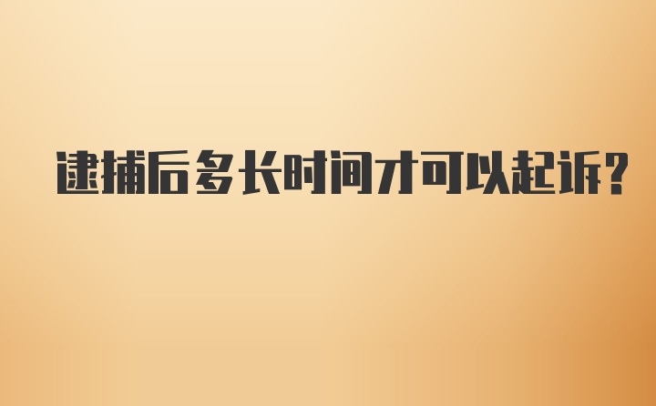 逮捕后多长时间才可以起诉？