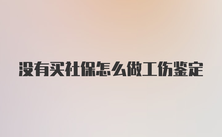 没有买社保怎么做工伤鉴定