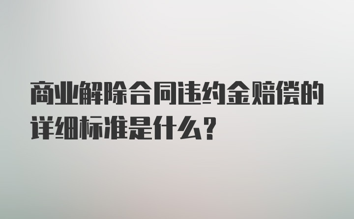 商业解除合同违约金赔偿的详细标准是什么？