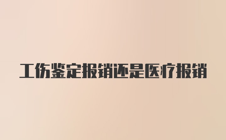 工伤鉴定报销还是医疗报销