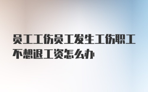 员工工伤员工发生工伤职工不想退工资怎么办