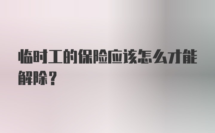 临时工的保险应该怎么才能解除？