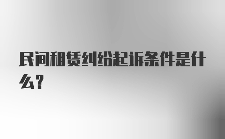 民间租赁纠纷起诉条件是什么？